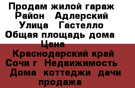 Продам жилой гараж › Район ­ Адлерский › Улица ­ Гастелло › Общая площадь дома ­ 100 › Цена ­ 750 000 - Краснодарский край, Сочи г. Недвижимость » Дома, коттеджи, дачи продажа   